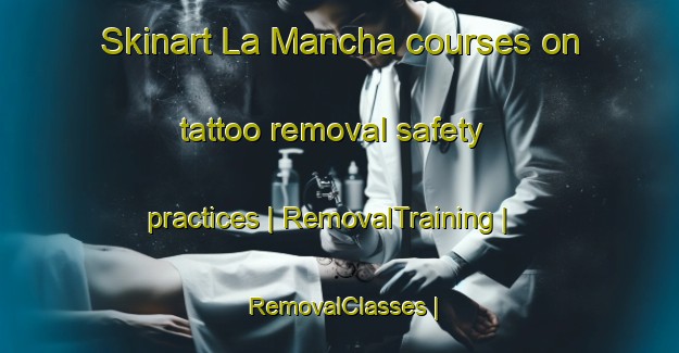 Skinart La Mancha courses on tattoo removal safety practices | RemovalTraining | RemovalClasses | SkinartTraining-Mexico